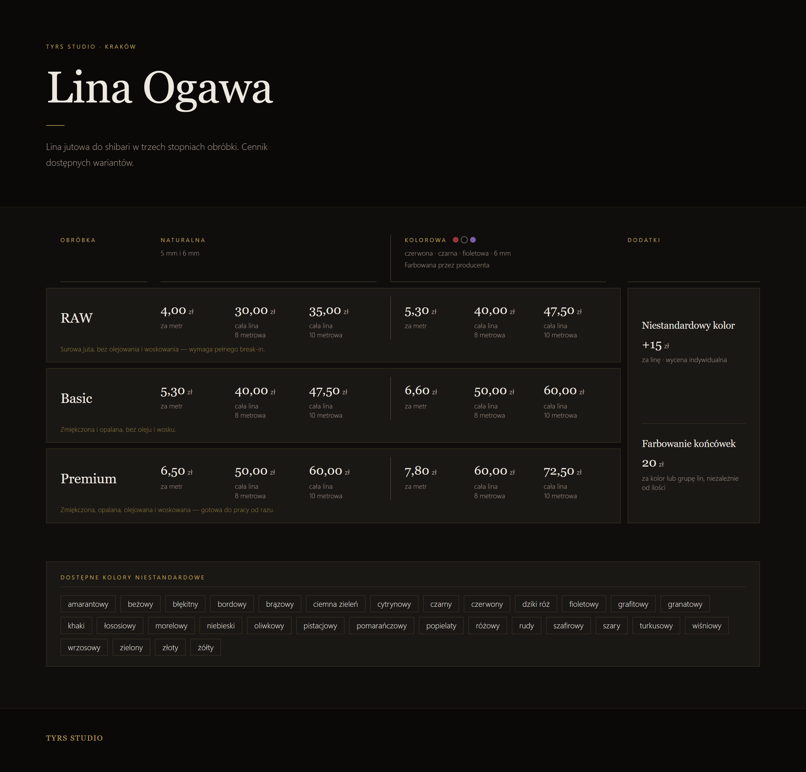 Cennik liny Ogawa. Raw: naturalna 4,00 zł za metr, 30,00 zł lina 8 m, 35,00 zł lina 10 m; kolorowa 5,30 zł za metr, 40,00 zł lina 8 m, 47,50 zł lina 10 m. Basic: naturalna 5,30 zł za metr, 40,00 zł lina 8 m, 47,50 zł lina 10 m; kolorowa 6,60 zł za metr, 50,00 zł lina 8 m, 60,00 zł lina 10 m. Premium: naturalna 6,50 zł za metr, 50,00 zł lina 8 m, 60,00 zł lina 10 m; kolorowa 7,80 zł za metr, 60,00 zł lina 8 m, 72,50 zł lina 10 m. Dodatki: niestandardowy kolor +15 zł za linę, wyceniany indywidualnie; farbowanie końcówek 20 zł za kolor lub grupę lin. Dostępne kolory niestandardowe: amarantowy, beżowy, błękitny, bordowy, brązowy, ciemna zieleń, cytrynowy, czarny, czerwony, dziki róż, fioletowy, grafitowy, granatowy, khaki, łososiowy, morelowy, niebieski, oliwkowy, pistacjowy, pomarańczowy, popielaty, różowy, rudy, szafirowy, szary, turkusowy, wiśniowy, wrzosowy, zielony, złoty, żółty.